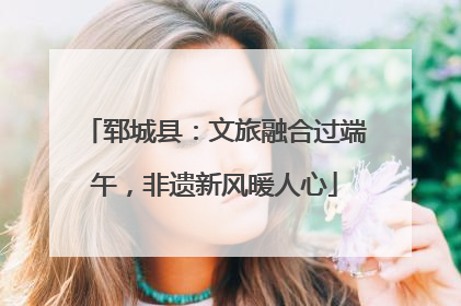 郓城县：文旅融合过端午，非遗新风暖人心