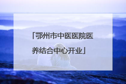 鄂州市中医医院医养结合中心开业