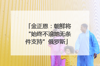 金正恩：朝鲜将“始终不渝地无条件支持”俄罗斯