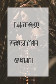 韩正会见西班牙首相桑切斯