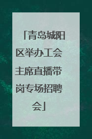 青岛城阳区举办工会主席直播带岗专场招聘会