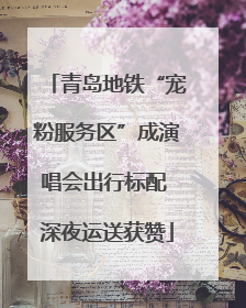 青岛地铁“宠粉服务区”成演唱会出行标配 深夜运送获赞