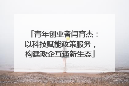 青年创业者闫育杰：以科技赋能政策服务，构建政企互通新生态