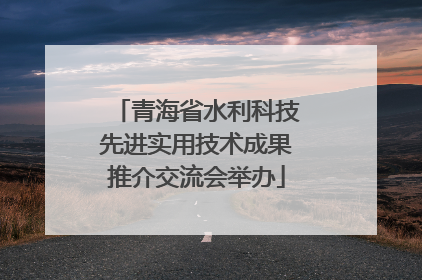 青海省水利科技先进实用技术成果推介交流会举办