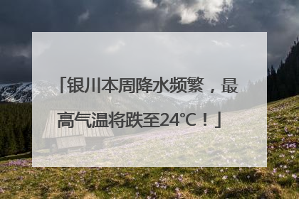 银川本周降水频繁，最高气温将跌至24℃！