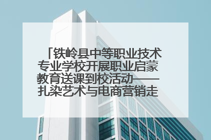 铁岭县中等职业技术专业学校开展职业启蒙教育送课到校活动——扎染艺术与电商营销走进熊官屯镇中心小学