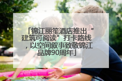 锦江丽笙酒店推出“建筑可阅读”打卡路线，以空间叙事致敬锦江品牌90周年