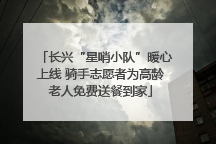 长兴“星哨小队”暖心上线 骑手志愿者为高龄老人免费送餐到家