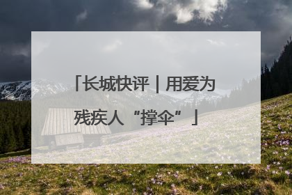 长城快评｜用爱为残疾人“撑伞”