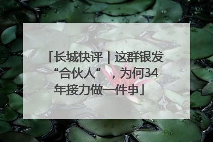 长城快评｜这群银发“合伙人”，为何34年接力做一件事