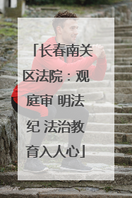 长春南关区法院：观庭审 明法纪 法治教育入人心