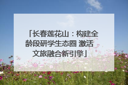 长春莲花山：构建全龄段研学生态圈 激活文旅融合新引擎