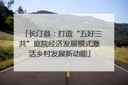长汀县：打造“五好三共”庭院经济发展模式激活乡村发展新动能