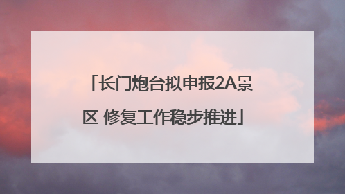 长门炮台拟申报2A景区 修复工作稳步推进