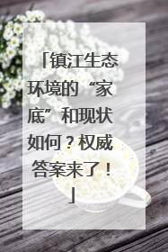 镇江生态环境的“家底”和现状如何？权威答案来了！