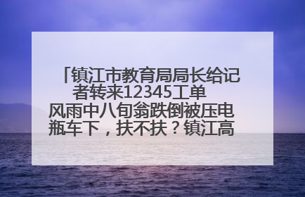 镇江市教育局局长给记者转来12345工单 风雨中八旬翁跌倒被压电瓶车下，扶不扶？镇江高职学子选择令人钦佩