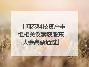 闻泰科技资产重组相关议案获股东大会高票通过