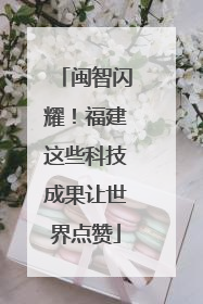 闽智闪耀！福建这些科技成果让世界点赞