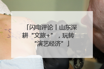 闪电评论丨山东深耕“文旅+”，玩转“演艺经济”