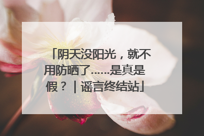 阴天没阳光，就不用防晒了……是真是假？｜谣言终结站