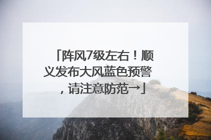 阵风7级左右！顺义发布大风蓝色预警，请注意防范→