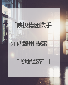 陕投集团携手江西赣州 探索“飞地经济”