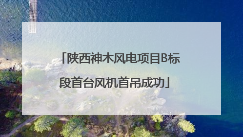 陕西神木风电项目B标段首台风机首吊成功