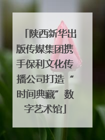 陕西新华出版传媒集团携手保利文化传播公司打造“时间典藏”数字艺术馆