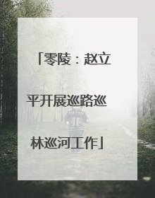 零陵：赵立平开展巡路巡林巡河工作