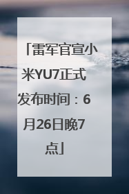 雷军官宣小米YU7正式发布时间：6月26日晚7点