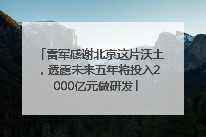 雷军感谢北京这片沃土，透露未来五年将投入2000亿元做研发