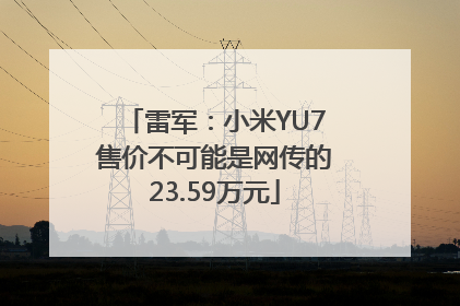 雷军：小米YU7售价不可能是网传的23.59万元