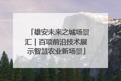 雄安未来之城场景汇｜百项前沿技术展示智慧农业新场景