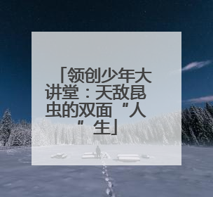领创少年大讲堂：天敌昆虫的双面“人”生