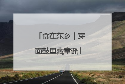 食在东乡｜芽面鼓里藏童谣