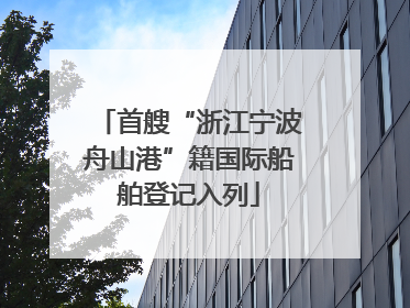首艘“浙江宁波舟山港”籍国际船舶登记入列