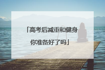 高考后减重和健身 你准备好了吗
