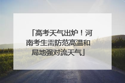 高考天气出炉！河南考生需防范高温和局地强对流天气