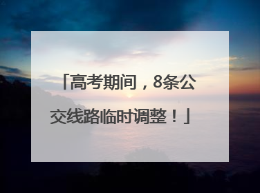 高考期间，8条公交线路临时调整！