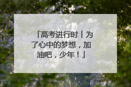 高考进行时︱为了心中的梦想，加油吧，少年！
