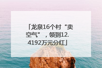 龙泉16个村“卖空气”，领到12.4192万元分红