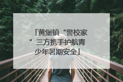 黄堡镇“警校家”三方携手护航青少年暑期安全