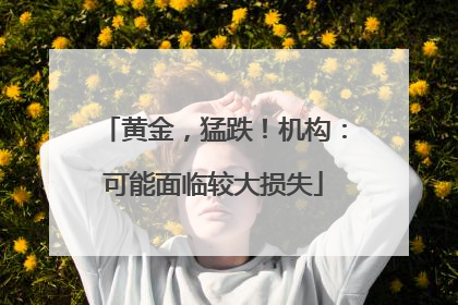 黄金，猛跌！机构：可能面临较大损失