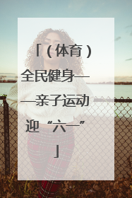 （体育）全民健身——亲子运动迎“六一”