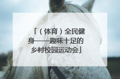 （体育）全民健身——趣味十足的乡村校园运动会