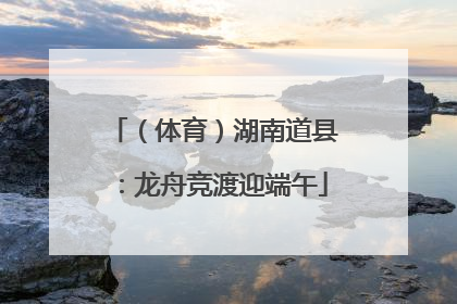 （体育）湖南道县：龙舟竞渡迎端午