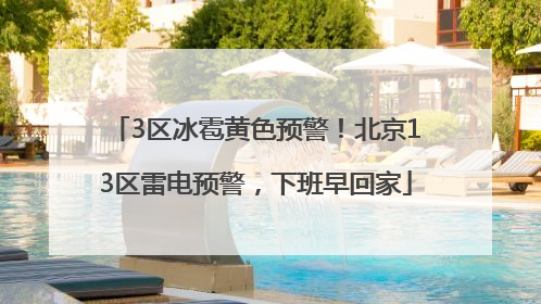 3区冰雹黄色预警！北京13区雷电预警，下班早回家