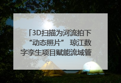 3D扫描为河流拍下“动态照片” 琼江数字孪生项目赋能流域管理｜新闻发布最前线