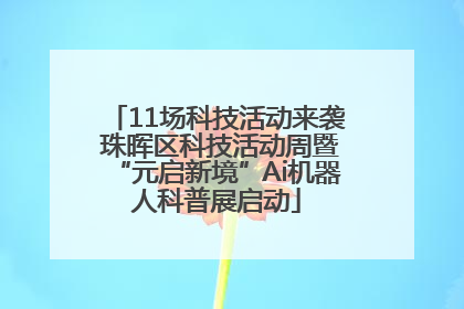11场科技活动来袭 珠晖区科技活动周暨“元启新境”Ai机器人科普展启动