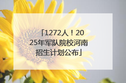 1272人！2025年军队院校河南招生计划公布